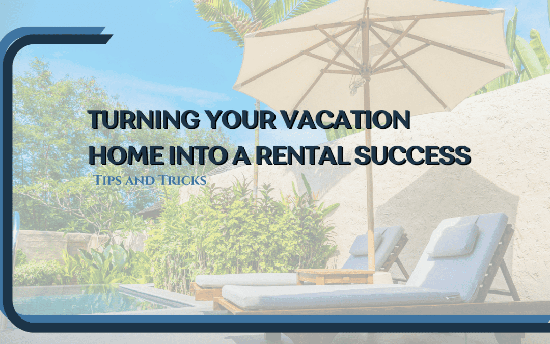 Turning Your Vacation Home into a Rental Success: Tips and Tricks